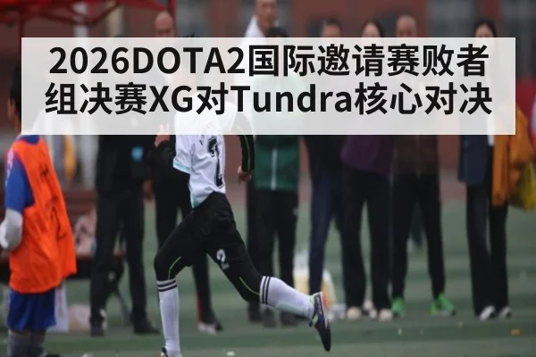 2026DOTA2国际邀请赛败者组决赛XG对Tundra核心对决