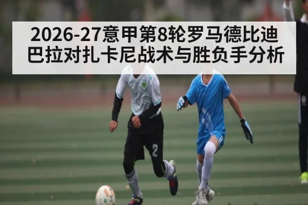 2026-27意甲第8轮罗马德比迪巴拉对扎卡尼战术与胜负手分析