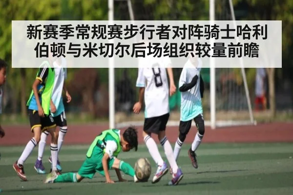 新赛季常规赛步行者对阵骑士哈利伯顿与米切尔后场组织较量前瞻